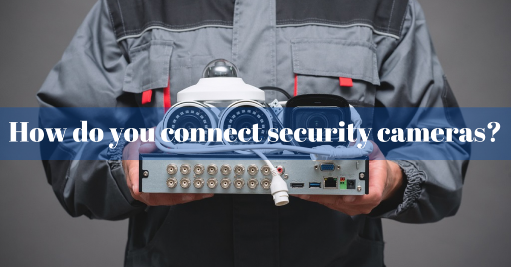 How do you connect security cameras?