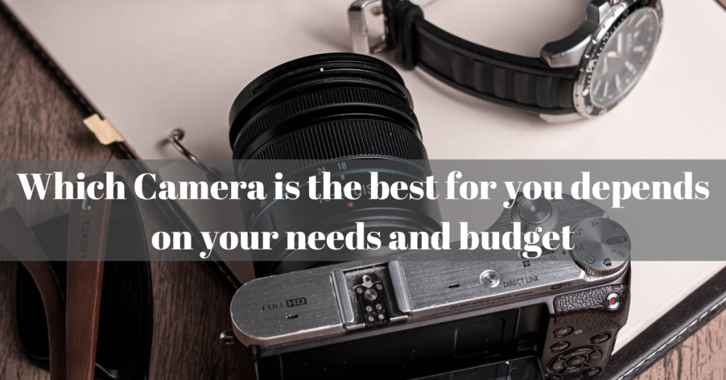 Which Camera is the best for you depends on your needs and budget