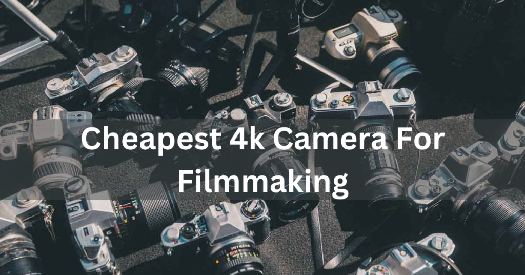 Cheapest 4k Camera For Filmmaking