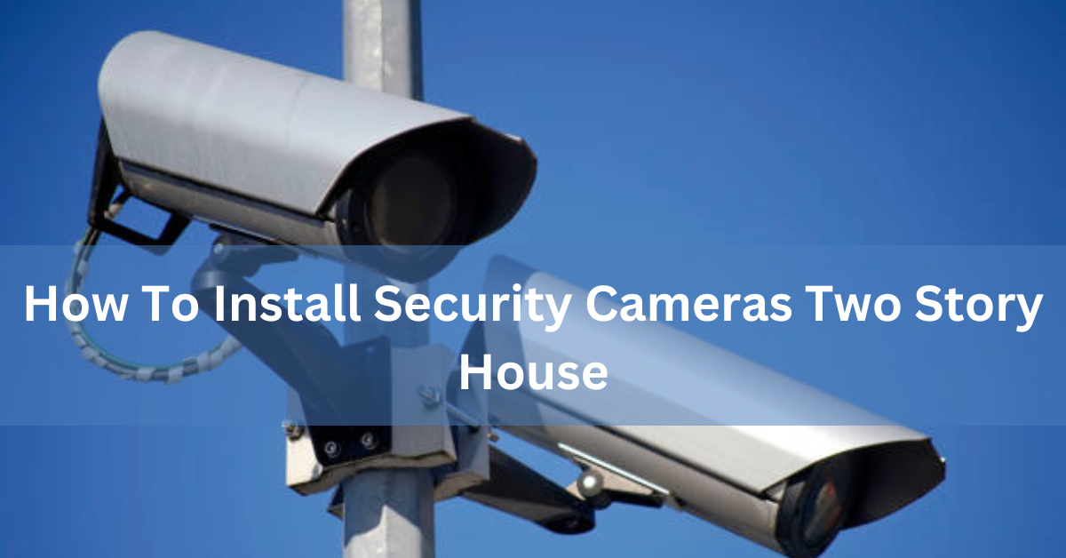 How To Install Security Cameras Two Story House