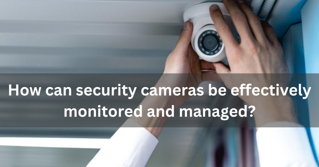 How can security cameras be effectively monitored and managed?