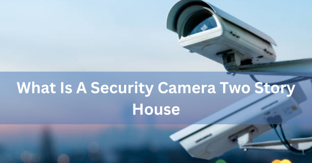 What Is A Security Camera Two Story House