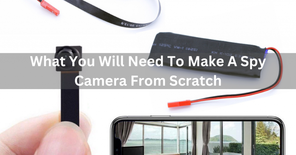 What You Will Need To Make A Spy Camera From Scratch