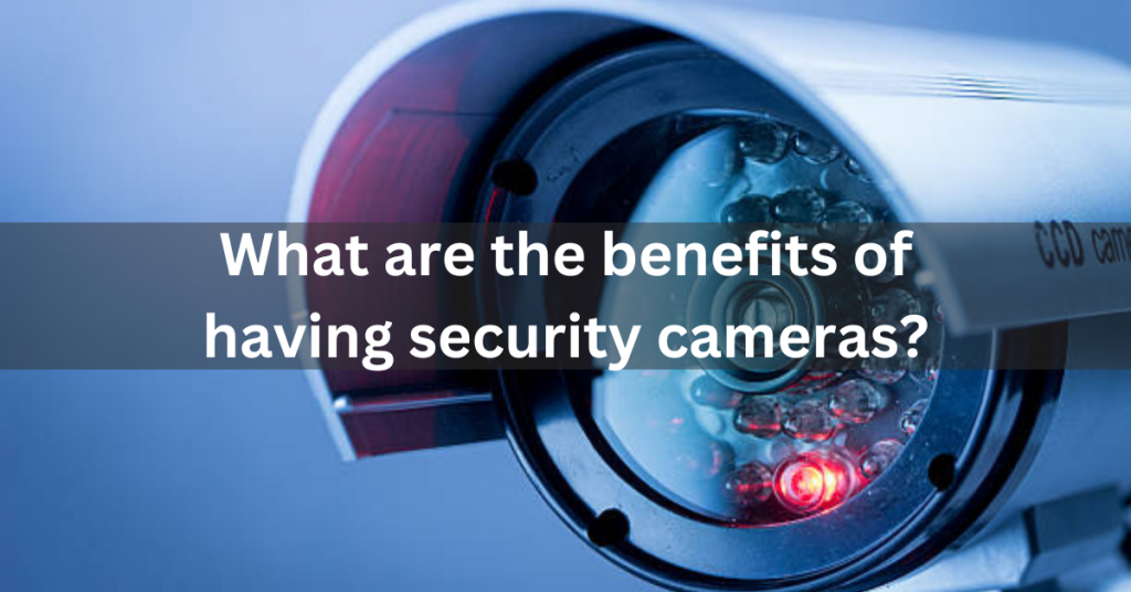 What are the benefits of having security cameras?