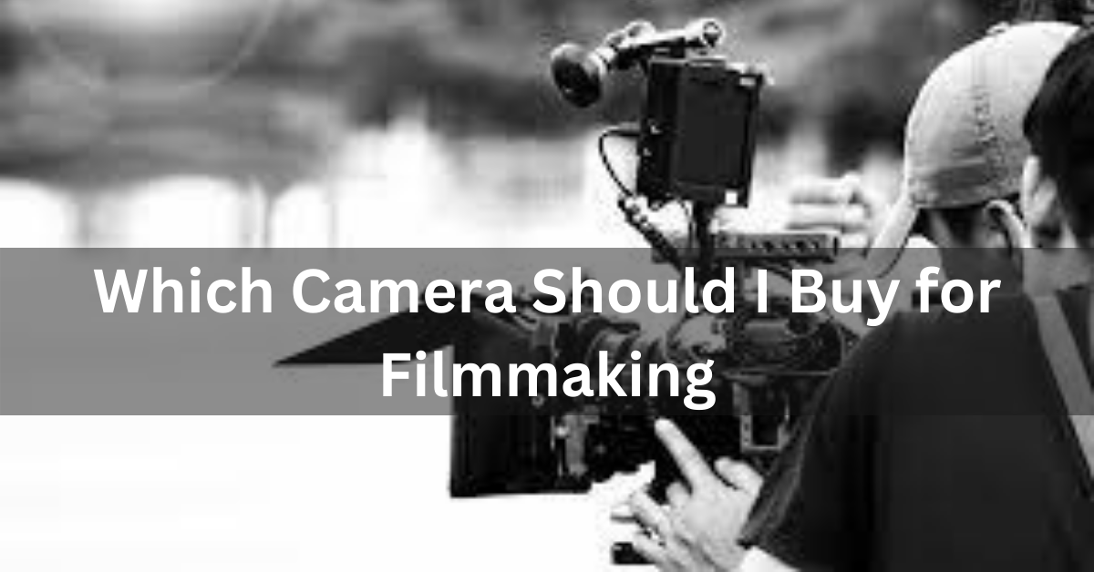 Which Camera Should I Buy for Filmmaking
