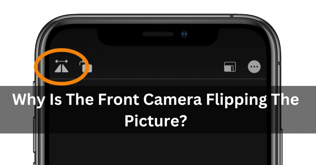 Why Is The Front Camera Flipping The Picture?