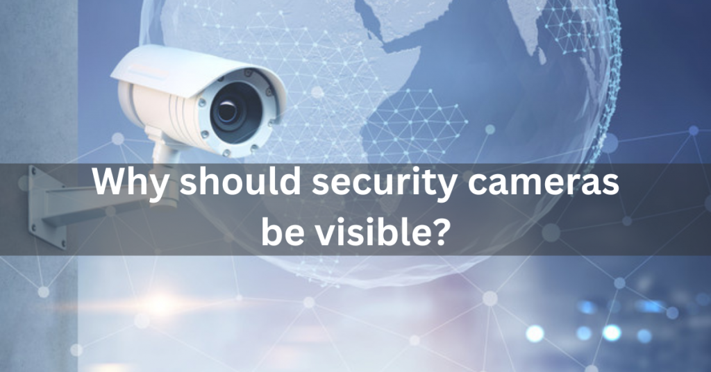 Why should security cameras be visible?