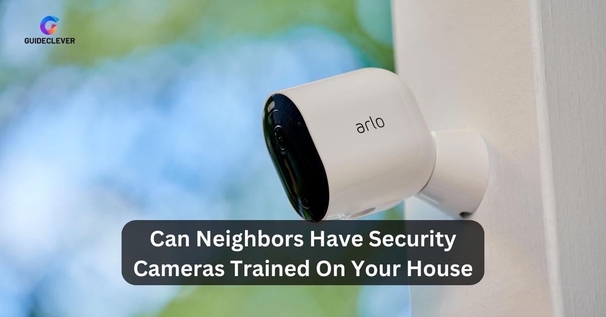 Can Neighbors Have Security Cameras Trained On Your House