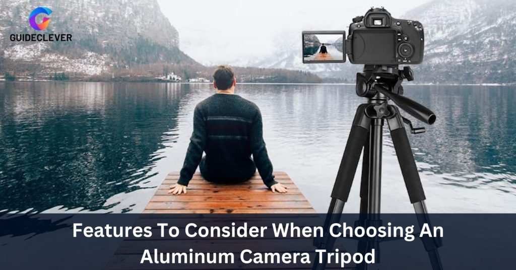 Features To Consider When Choosing An Aluminum Camera Tripod