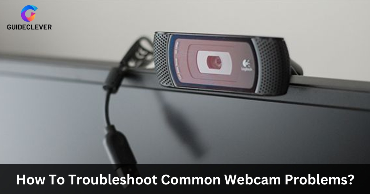 How To Troubleshoot Common Webcam Problems