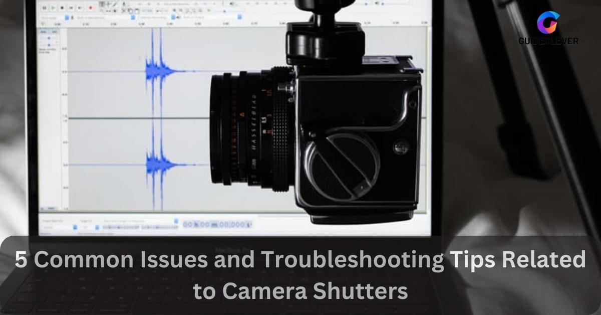 Common Issues and Troubleshooting Tips Related to Camera Shutters
