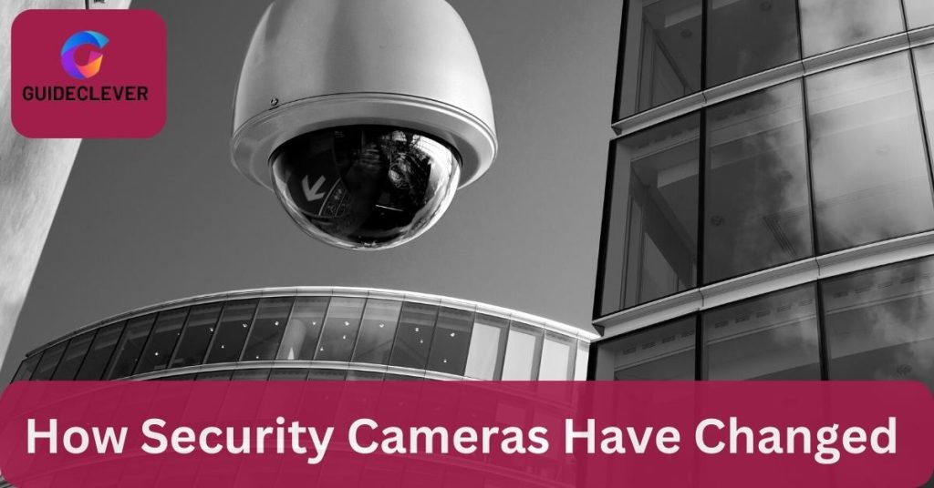 How Security Cameras Have Changed (Understanding 3 Ways)