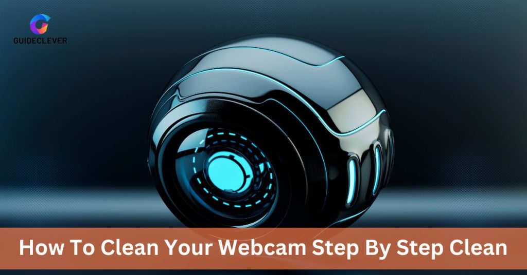 How To Clean Your Webcam Step By Step Clean