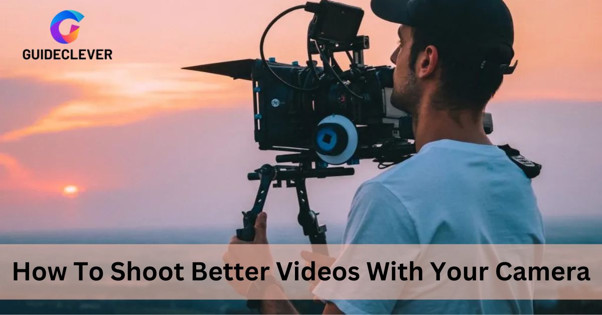 How To Shoot Better Videos With Your Camera