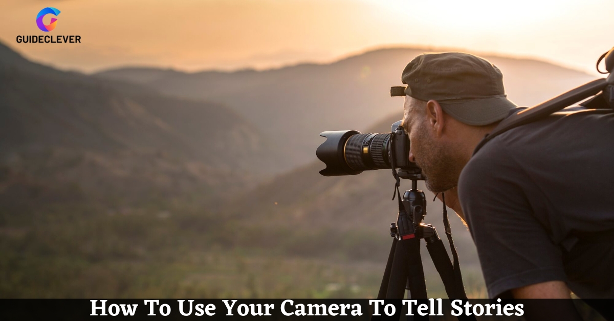 How To Use Your Camera To Tell Stories