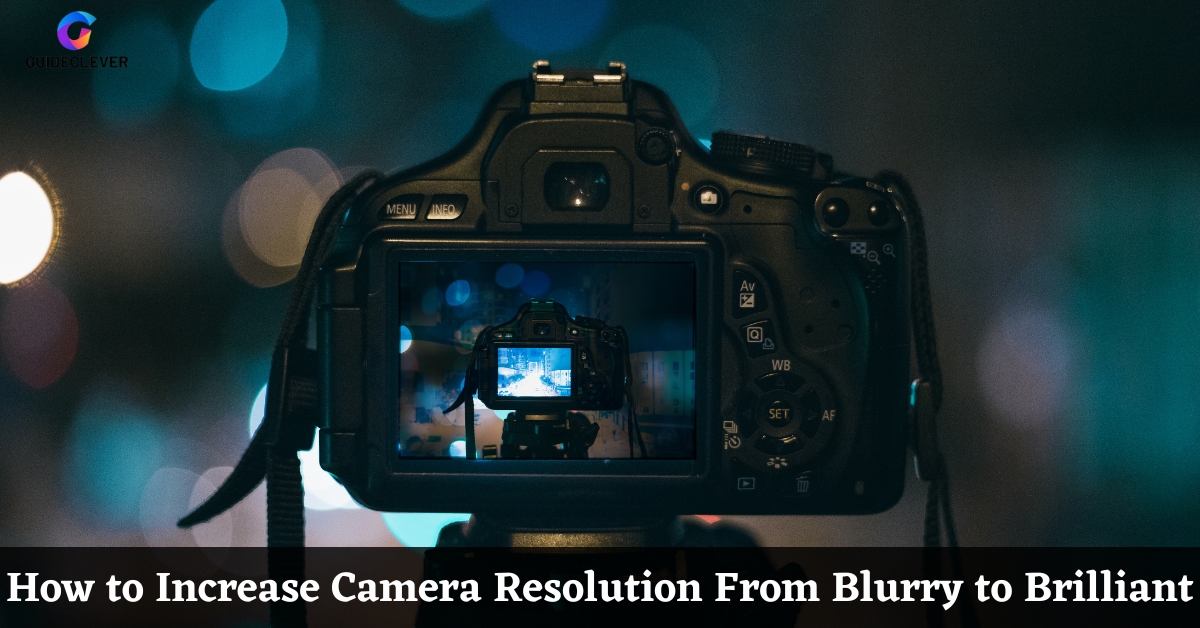 How to Increase Camera Resolution From Blurry to Brilliant