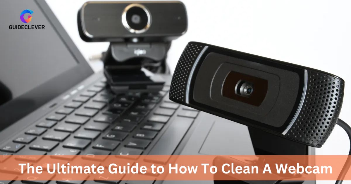 The Ultimate Guide to How To Clean A Webcam