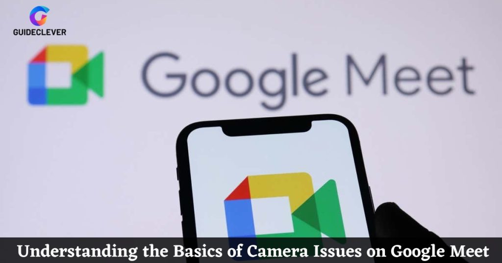 Understanding the Basics of Camera Issues on Google Meet
