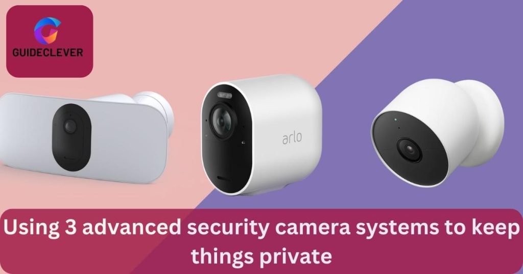 Using 3 advanced security camera systems to keep things private