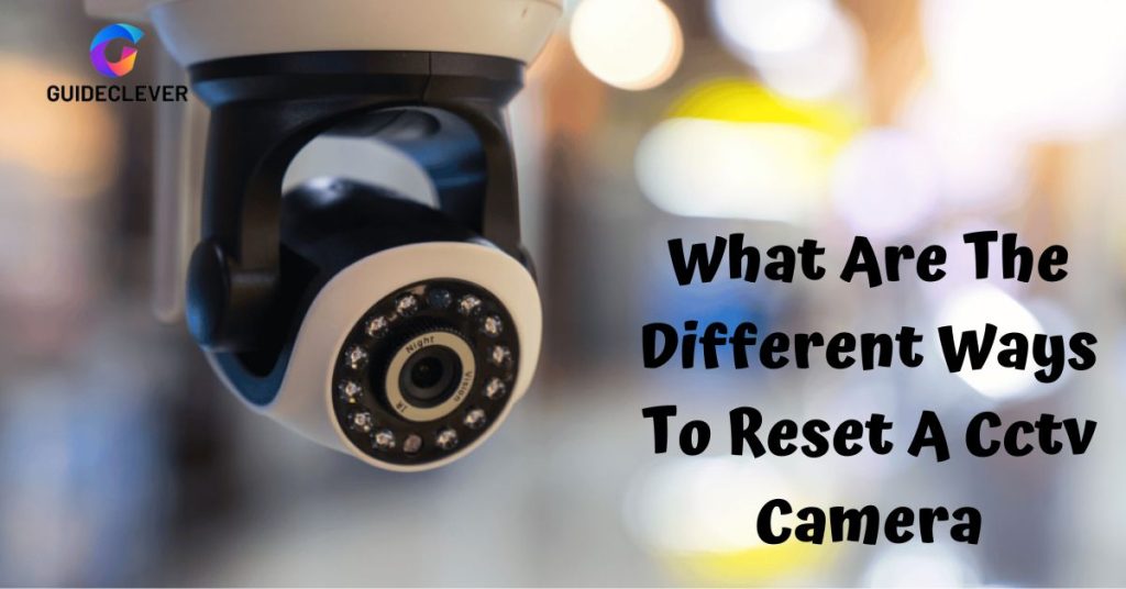 What Are The Different Ways To Reset A Cctv Camera