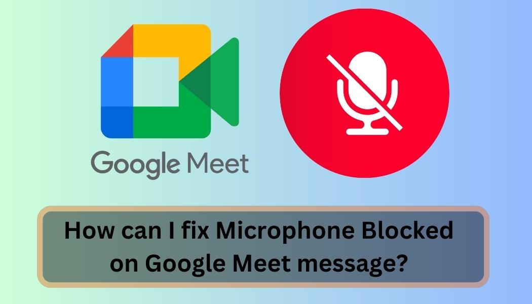 How can I fix Microphone Blocked on Google Meet message