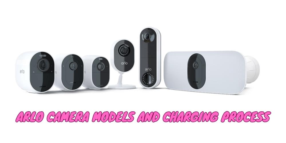 Arlo Camera Models and Charging Process 1 1