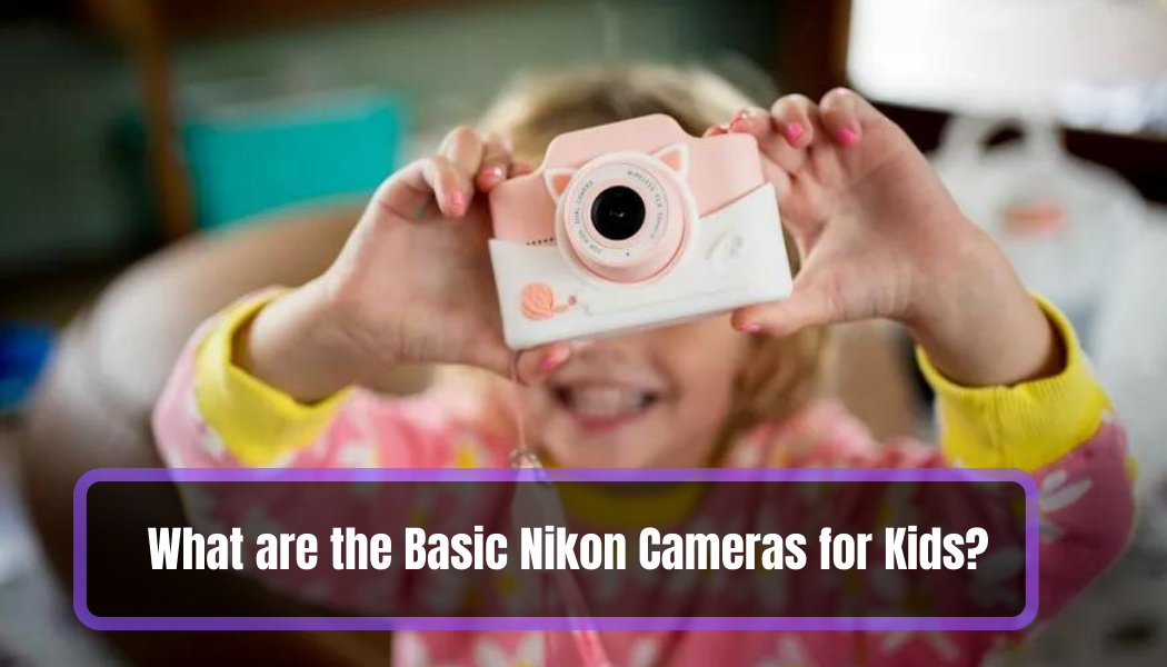 What are the Basic Nikon Cameras for Kids