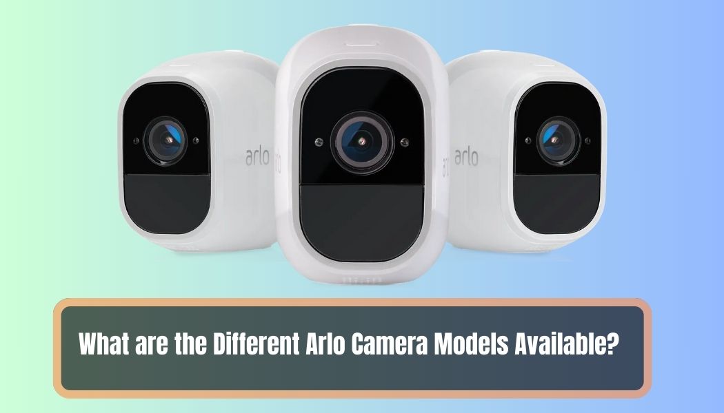 What are the Different Arlo Camera Models Available 1